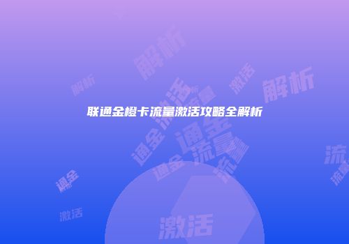 联通金橙卡流量激活攻略全解析