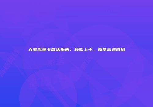大象流量卡激活指南：轻松上手，畅享高速网络