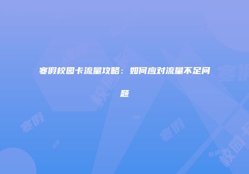 寒假校园卡流量攻略：如何应对流量不足问题