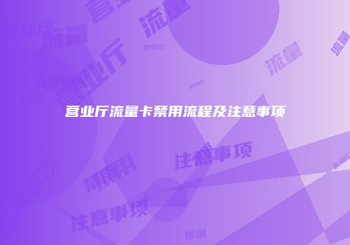 营业厅流量卡禁用流程及注意事项