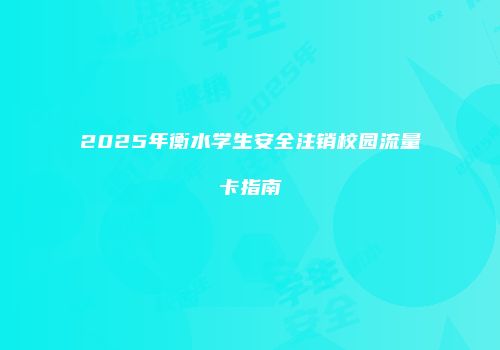 2025年衡水学生安全注销校园流量卡指南