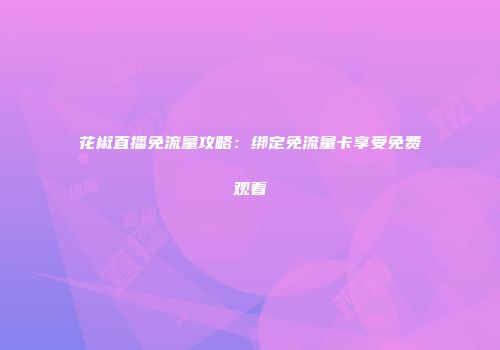 花椒直播免流量攻略：绑定免流量卡享受免费观看