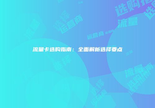 流量卡选购指南：全面解析选择要点