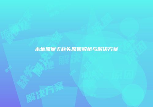 本地流量卡缺失原因解析与解决方案