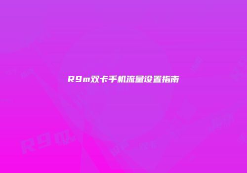 R9m双卡手机流量设置指南