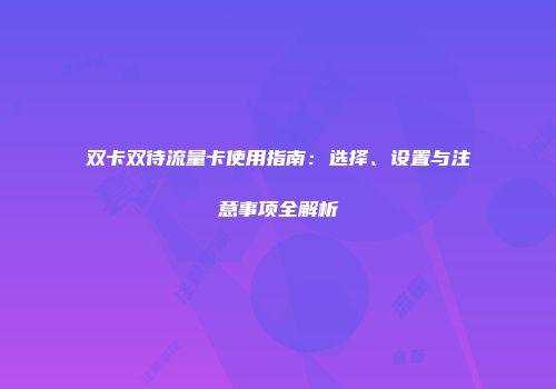 双卡双待流量卡使用指南：选择、设置与注意事项全解析