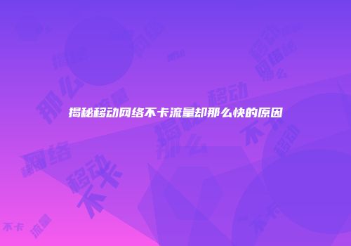 揭秘移动网络不卡流量却那么快的原因