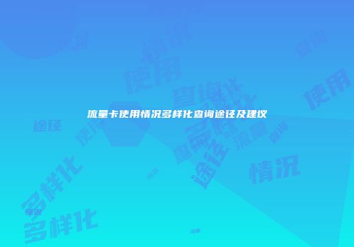 流量卡使用情况多样化查询途径及建议