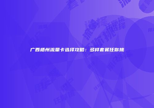 广西梧州流量卡选择攻略：多样套餐任你挑