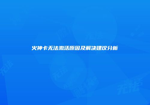 火神卡无法激活原因及解决建议分析