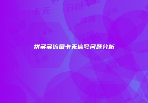 拼多多流量卡无信号问题分析