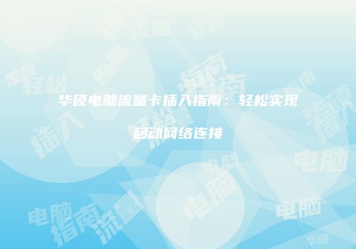 华硕电脑流量卡插入指南：轻松实现移动网络连接
