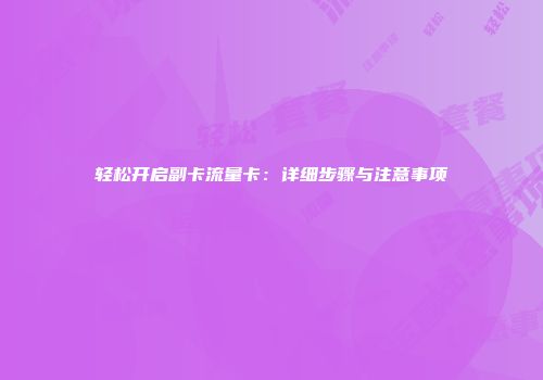 轻松开启副卡流量卡：详细步骤与注意事项