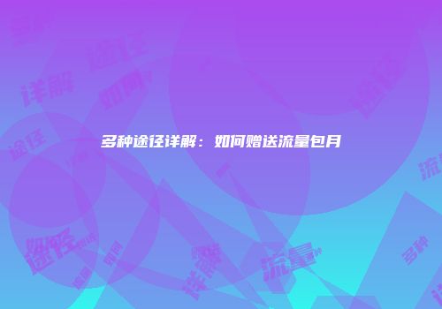 多种途径详解：如何赠送流量包月