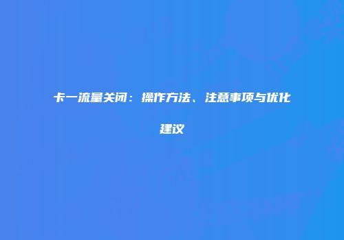 卡一流量关闭：操作方法、注意事项与优化建议