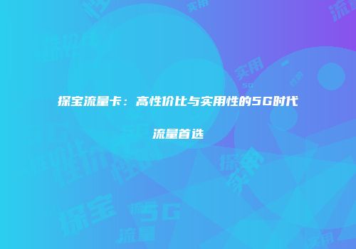 探宝流量卡：高性价比与实用性的5G时代流量首选