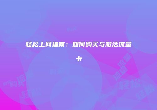轻松上网指南：如何购买与激活流量卡