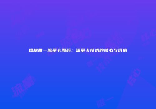 揭秘唯一流量卡源码：流量卡技术的核心与价值