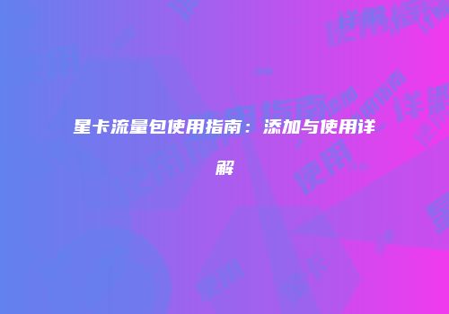 星卡流量包使用指南：添加与使用详解