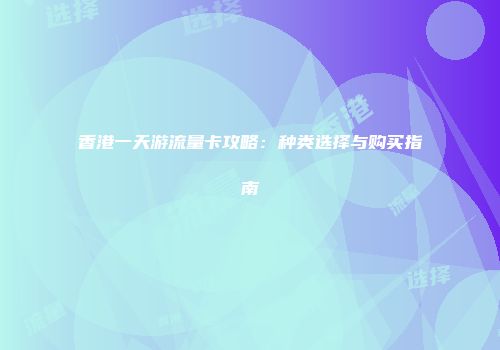 香港一天游流量卡攻略：种类选择与购买指南