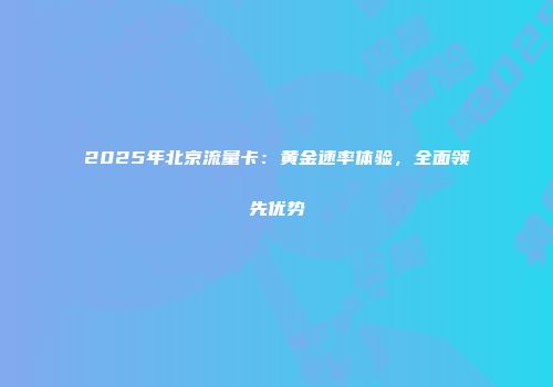 2025年北京流量卡：黄金速率体验，全面领先优势