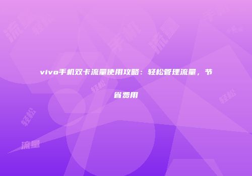 vivo手机双卡流量使用攻略：轻松管理流量，节省费用