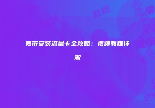 宽带安装流量卡全攻略：视频教程详解