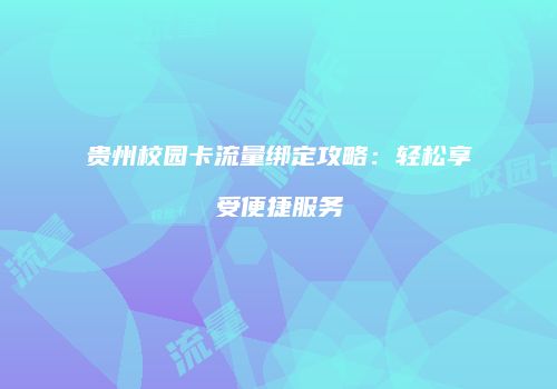 贵州校园卡流量绑定攻略：轻松享受便捷服务
