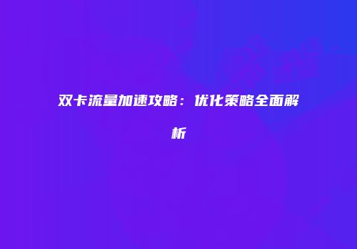 双卡流量加速攻略：优化策略全面解析