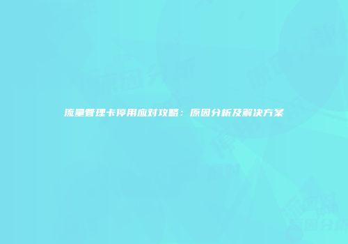 流量管理卡停用应对攻略：原因分析及解决方案