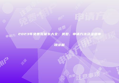 2023年免费流量卡大全：类型、申请方法及注意事项详解