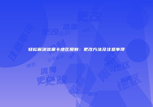 轻松解决流量卡地区限制：更改方法及注意事项