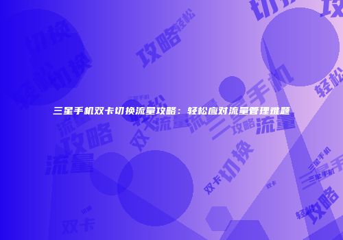 三星手机双卡切换流量攻略：轻松应对流量管理难题