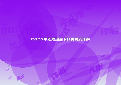 2025年无限流量卡计费模式详解