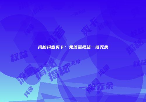 揭秘抖音爽卡：免流量权益一览无余