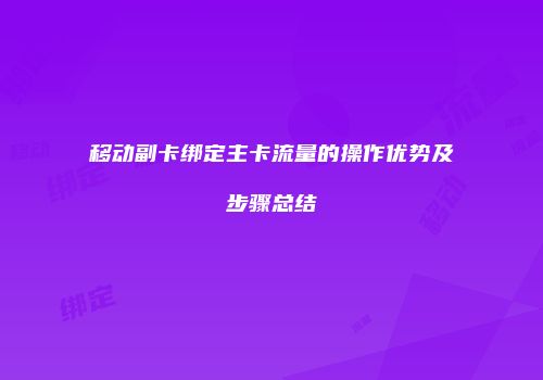 移动副卡绑定主卡流量的操作优势及步骤总结