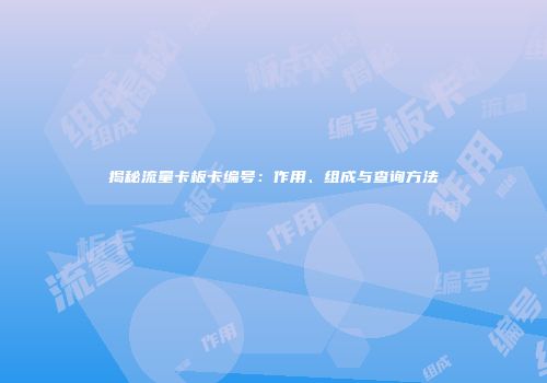 揭秘流量卡板卡编号：作用、组成与查询方法
