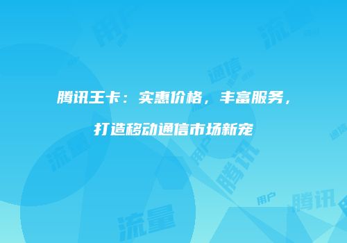 腾讯王卡：实惠价格，丰富服务，打造移动通信市场新宠