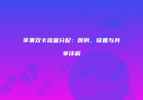 苹果双卡流量分配：原则、设置与共享详解