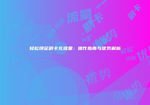 轻松绑定副卡充流量：操作指南与优势解析