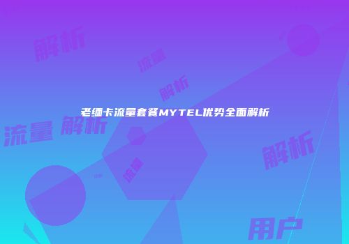 老缅卡流量套餐MYTEL优势全面解析