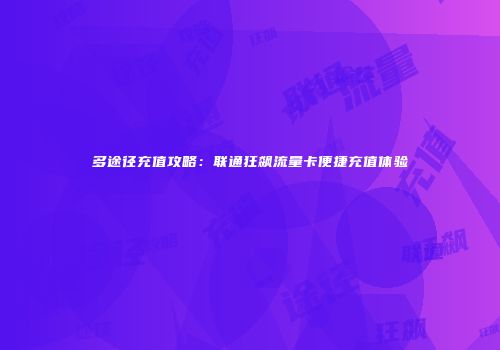 多途径充值攻略：联通狂飙流量卡便捷充值体验