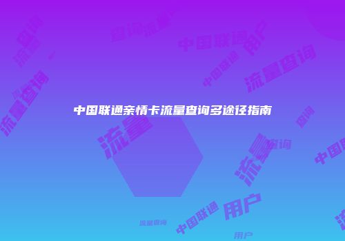 中国联通亲情卡流量查询多途径指南