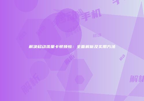 解决移动流量卡顿烦恼：全面解析及实用方法