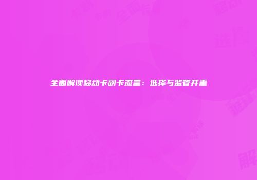 全面解读移动卡副卡流量：选择与监管并重
