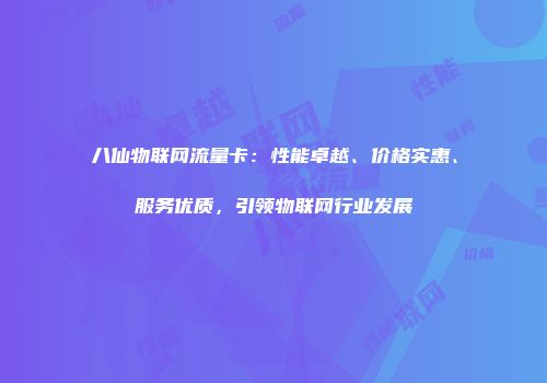 八仙物联网流量卡：性能卓越、价格实惠、服务优质，引领物联网行业发展