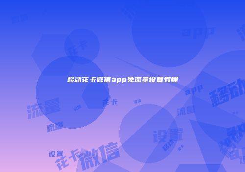 移动花卡微信app免流量设置教程