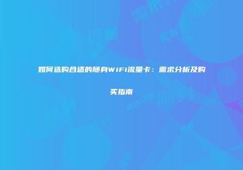 如何选购合适的随身WiFi流量卡：需求分析及购买指南