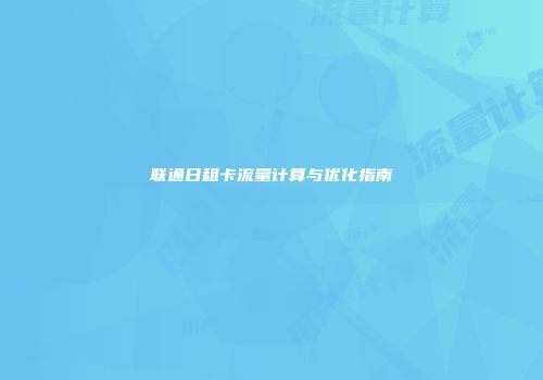 联通日租卡流量计算与优化指南