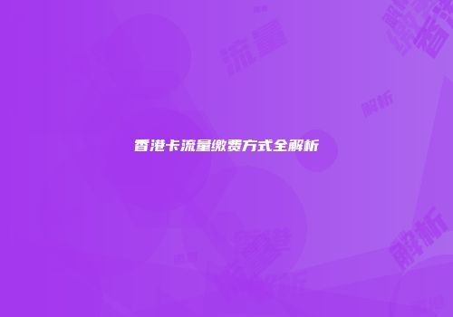 香港卡流量缴费方式全解析